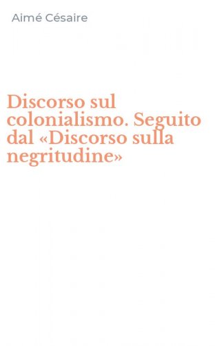 Discorso sul colonialismo. Seguito dal &laquo;Discorso sulla negritudine&raquo;