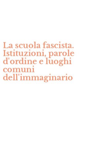 La scuola fascista. Istituzioni, parole d'ordine e luoghi comuni dell'immaginario