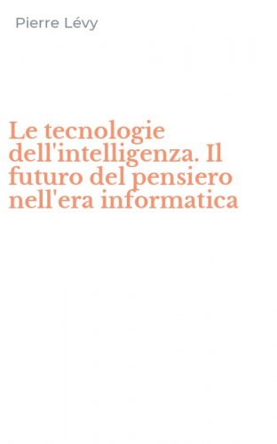 Le tecnologie dell'intelligenza. Il futuro del pensiero nell'era informatica