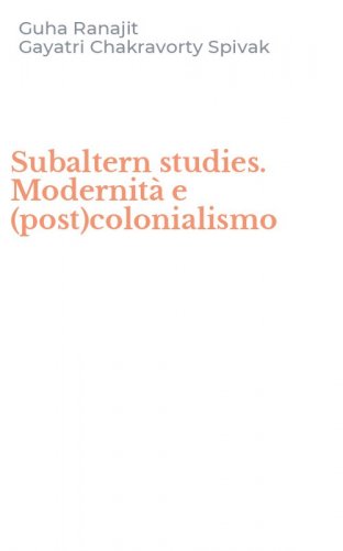 Subaltern studies. Modernit&agrave; e (post)colonialismo
