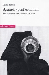Sguardi (post)coloniali. Razza, genere e politiche della visualit&agrave;