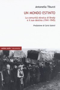 Un mondo estinto. La comunit&agrave; ebraica di Brody e il suo destino (1941-1945)