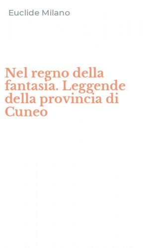 Nel regno della fantasia. Leggende della provincia di Cuneo