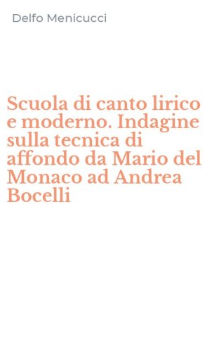Scuola di canto lirico e moderno. Indagine sulla tecnica di affondo da Mario del Monaco ad Andrea Bocelli