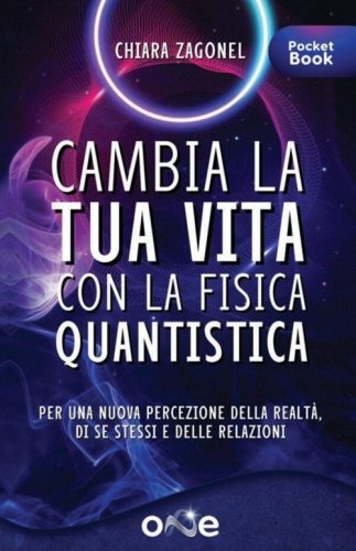 Cambia la tua vita con la fisica quantistica. Per una nuova percezione della realt&agrave;, di se stessi e delle relazioni