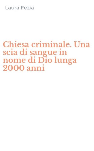 Chiesa criminale. Una scia di sangue in nome di Dio lunga 2000 anni
