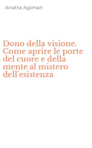 Dono della visione. Come aprire le porte del cuore e della mente al mistero dell'esistenza