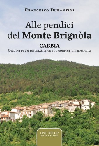 Alle pendici del monte Brign&ograve;la. Cabbia. Origini di un insediamento sul confine di frontiera
