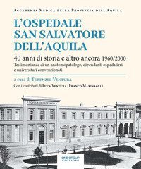 L'ospedale San Salvatore dell'Aquila. 40 anni di storia e altro ancora 1960/2000. Testimonianze di un anatomopatologo, dipendenti ospedalieri e universitari convenzionati