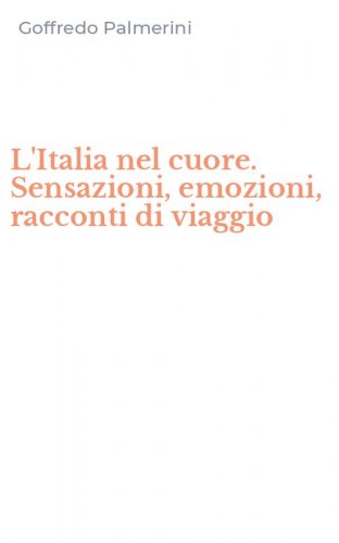 L'Italia nel cuore. Sensazioni, emozioni, racconti di viaggio
