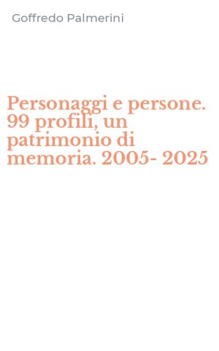 Personaggi e persone. 99 profili, un patrimonio di memoria. 2005-2025