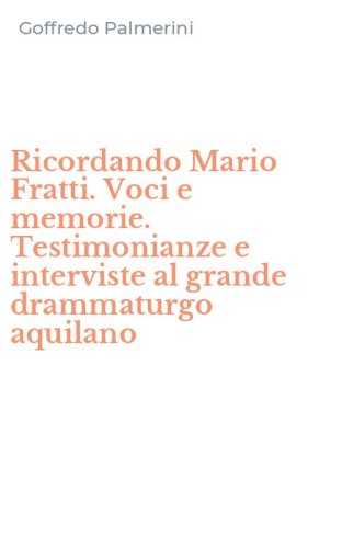 Ricordando Mario Fratti. Voci e memorie. Testimonianze e interviste al grande drammaturgo aquilano
