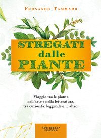 Stregati dalle piante. Viaggio tra le piante nell'arte e nella letteratura, tra curiosit&agrave;, leggende e... altro.