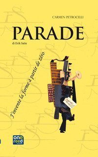 Parade di Erik Satie. J'invente la forme &agrave; partir de z&eacute;ro. Ediz. italiana