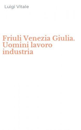 Friuli Venezia Giulia. Uomini lavoro industria