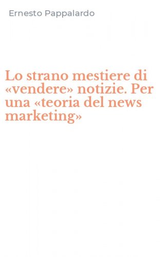 Lo strano mestiere di &laquo;vendere&raquo; notizie. Per una &laquo;teoria del news marketing&raquo;