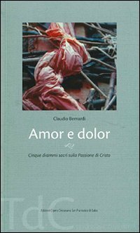 Amor e dolor. Cinque drammi sacri sulla passione di Cristo - CINQUE DRAMMI SACRI SULLA PASSIONE DI CRISTO