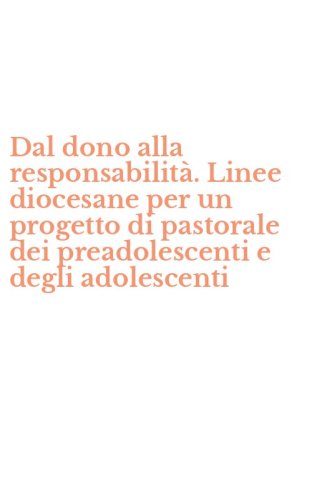 Dal dono alla responsabilit&agrave;. Linee diocesane per un progetto di pastorale dei preadolescenti e degli adolescenti