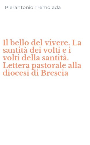 Il bello del vivere. La santit&agrave; dei volti e i volti della santit&agrave;. Lettera pastorale alla diocesi di Brescia
