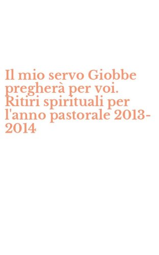 Il mio servo Giobbe pregher&agrave; per voi. Ritiri spirituali per l'anno pastorale 2013-2014