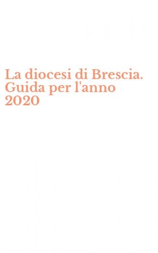 La diocesi di Brescia. Guida per l'anno 2020