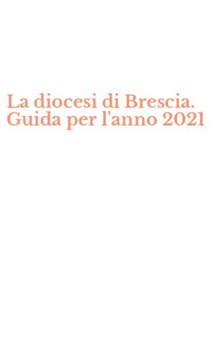 La diocesi di Brescia. Guida per l'anno 2021