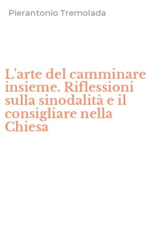 L'arte del camminare insieme. Riflessioni sulla sinodalit&agrave; e il consigliare nella Chiesa