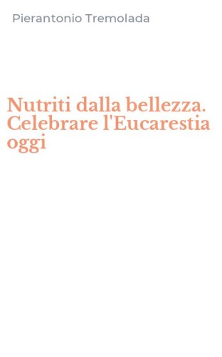 Nutriti dalla bellezza. Celebrare l'Eucarestia oggi
