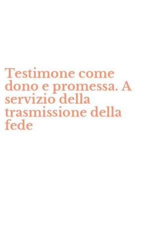 Testimone come dono e promessa. A servizio della trasmissione della fede