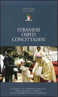 Stranieri, ospiti, concittadini. Lettera alle comunit&agrave; cristiane della diocesi di Brescia sulla pastorale per gli immigrati - LETTERA ALLE COMUNITA' CRISTIANE DELLA DIOCESI DI BRESCIA SULLA PASTORALE PER GLI IMMIGRATI