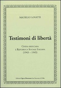 Testimoni di libert&agrave;. Chiesa bresciana e Repubblica Sociale Italiana (1943-1945) - CHIESA BRESCIANA E REPUBBLICA SOCIALE ITALIANA (1943-1945)