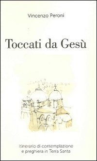 Toccati da Ges&ugrave;. Itinerario di contemplazione spirituale e preghiera in Terra Santa - SANTA