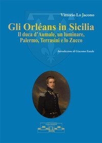 Gli Orl&eacute;ans in Sicilia. Il duca d'Aumale, un luminare, Palermo, Terrasini e lo Zucco