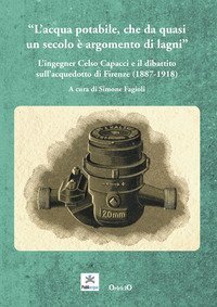 L'acqua potabile che da quasi un secolo &egrave; argomento di lagni. L'ingegner Celso Capacci e il dibattito sull'acquedotto di Firenze (1887-1918)