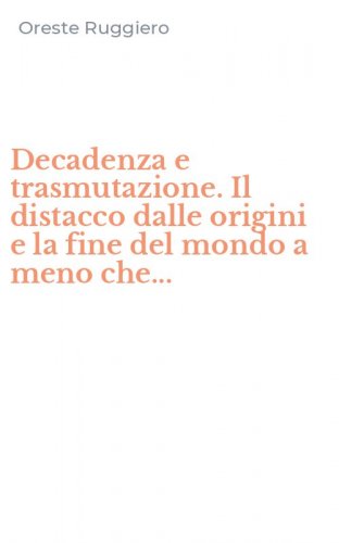 Decadenza e trasmutazione. Il distacco dalle origini e la fine del mondo a meno che...