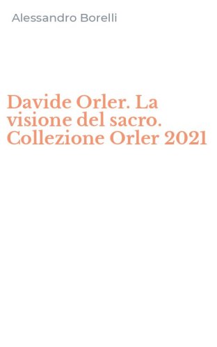 Davide Orler. La visione del sacro. Collezione Orler 2021