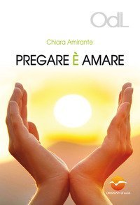 Pregare &egrave; amare. Una via per la guarigione del cuore