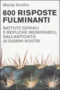 Seicento risposte fulminanti. Battute geniali e repliche memorabili, dall'antichit&agrave; ai giorni nostri