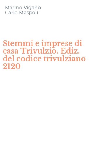 Stemmi e imprese di casa Trivulzio. Ediz. del codice trivulziano 2120