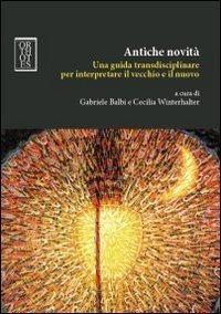 Antiche novit&agrave;. Una guida transdisciplinare per interpretare il vecchio e il nuovo