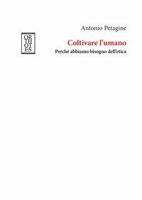 Coltivare l'umano. Perch&eacute; abbiamo bisogno dell'etica