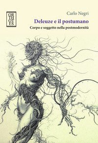 Deleuze e il postumano. Corpo e soggetto nella postmodernit&agrave;