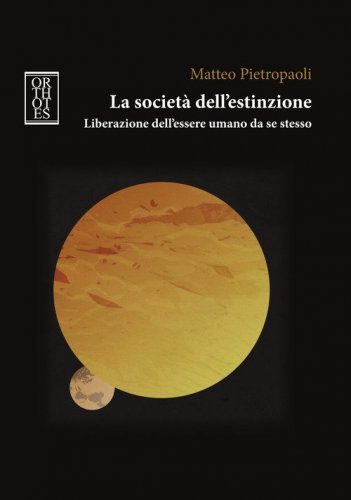 La societ&agrave; dell'estinzione. Liberazione dell'essere umano da se stesso