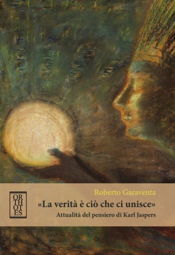 &laquo;La verit&agrave; &egrave; ci&ograve; che ci unisce&raquo;. Attualit&agrave; del pensiero di Karl Jaspers
