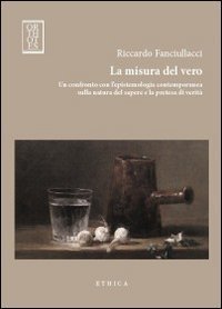 La misura del vero. Un confronto con l'epistemologia contemporanea sulla natura del sapere e la pretesa di verit&agrave;