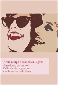 &laquo;Una donna per amico&raquo;. Dell'amicizia in generale e dell'amicizia delle donne