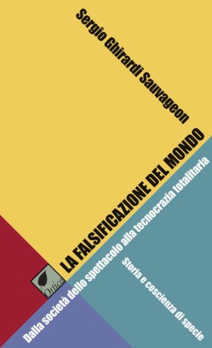 La falsificazione del mondo. Dalla societ&agrave; dello spettacolo alla tecnocrazia totalitaria. Storia e coscienza di specie
