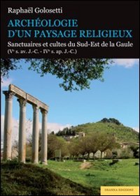 Arch&eacute;ologie d'un paysage religieux. Santuaires et cultes du Sud-Est de la Gaule (Ve s. av. J.-C-IVe s. ap. J.-C)