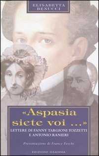 &laquo;Aspasia siete voi...&raquo;. Lettere di Fanny Targioni Tozzetti e Antonio Ranieri