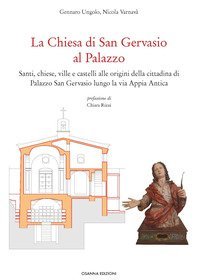 La Chiesa di San Gervasio al Palazzo. Santi, chiese, ville e castelli alle origini della cittadina di Palazzo San Gervasio lungo la via Appia Antica